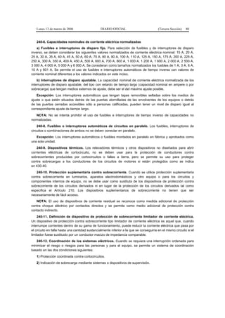 Lunes 13 de marzo de 2006                     DIARIO OFICIAL                          (Tercera Sección)   80


   240-6. Capacidades nominales de corriente eléctrica normalizadas
    a) Fusibles e interruptores de disparo fijo. Para selección de fusibles y de interruptores de disparo
inverso, se deben considerar los siguientes valores normalizados de corriente eléctrica nominal: 15 A, 20 A,
25 A, 30 A, 35 A, 40 A, 45 A, 50 A, 60 A, 70 A, 80 A, 90 A, 100 A, 110 A, 125 A, 150 A, 175 A, 200 A, 225 A,
250 A, 300 A, 350 A, 400 A, 450 A, 500 A, 600 A, 700 A, 800 A, 1 000 A, 1 200 A, 1 600 A, 2 000 A, 2 500 A,
3 000 A, 4 000 A, 5 000 A y 6 000 A. Se consideran como tamaños normalizados los fusibles de 1 A, 3 A, 6 A,
10 A y 601 A. Se permite el uso de fusibles e interruptores automáticos de tiempo inverso con valores de
corriente nominal diferentes a los valores indicados en este inciso.
    b) Interruptores de disparo ajustable. La capacidad nominal de corriente eléctrica normalizada de los
interruptores de disparo ajustable, del tipo con retardo de tiempo largo (capacidad nominal en ampere o por
sobrecarga) que tengan medios externos de ajuste, debe ser el del máximo ajuste posible.
    Excepción: Los interruptores automáticos que tengan tapas removibles selladas sobre los medios de
ajuste o que estén situados detrás de las puertas atornilladas de las envolventes de los equipos o detrás
de las puertas cerradas accesibles sólo a personas calificadas, pueden tener un nivel de disparo igual al
correspondiente ajuste de tiempo largo.
   NOTA: No se intenta prohibir el uso de fusibles e interruptores de tiempo inverso de capacidades no
normalizadas.
    240-8. Fusibles o interruptores automáticos de circuitos en paralelo. Los fusibles, interruptores de
circuitos o combinaciones de ambos no se deben conectar en paralelo.
   Excepción: Los interruptores automáticos o fusibles montados en paralelo en fábrica y aprobados como
una sola unidad.
    240-9. Dispositivos térmicos. Los relevadores térmicos y otros dispositivos no diseñados para abrir
corrientes eléctricas de cortocircuito, no se deben usar para la protección de conductores contra
sobrecorrientes producidas por cortocircuitos o fallas a tierra, pero se permite su uso para proteger
contra sobrecargas a los conductores de los circuitos de motores si están protegidos como se indica
en 430-40.
   240-10. Protección suplementaria contra sobrecorriente. Cuando se utilice protección suplementaria
contra sobrecorriente en luminarios, aparatos electrodomésticos y otro equipo o para los circuitos y
componentes internos de equipo, no se debe usar como sustituta de los dispositivos de protección contra
sobrecorriente de los circuitos derivados ni en lugar de la protección de los circuitos derivados tal como
especifica el Artículo 210. Los dispositivos suplementarios de sobrecorriente no tienen que ser
necesariamente de fácil acceso.
   NOTA: El uso de dispositivos de corriente residual se reconoce como medida adicional de protección
contra choque eléctrico por contactos directos y se permite como medio adicional de protección contra
contacto indirecto.
    240-11. Definición de dispositivo de protección de sobrecorriente limitador de corriente eléctrica.
Un dispositivo de protección contra sobrecorriente tipo limitador de corriente eléctrica es aquel que, cuando
interrumpe corrientes dentro de su gama de funcionamiento, puede reducir la corriente eléctrica que pasa por
el circuito en falla hasta una cantidad sustancialmente inferior a la que se conseguiría en el mismo circuito si el
limitador fuese sustituido por un conductor macizo de impedancia comparable.
   240-12. Coordinación de los sistemas eléctricos. Cuando se requiera una interrupción ordenada para
minimizar el riesgo o riesgos para las personas y para el equipo, se permite un sistema de coordinación
basado en las dos condiciones siguientes:
   1) Protección coordinada contra cortocircuitos.
   2) Indicación de sobrecarga mediante sistemas o dispositivos de supervisión.
 