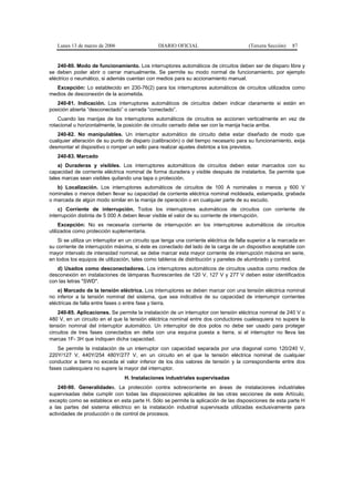 Lunes 13 de marzo de 2006                     DIARIO OFICIAL                          (Tercera Sección)   87


    240-80. Modo de funcionamiento. Los interruptores automáticos de circuitos deben ser de disparo libre y
se deben poder abrir o cerrar manualmente. Se permite su modo normal de funcionamiento, por ejemplo
eléctrico o neumático, si además cuentan con medios para su accionamiento manual.
  Excepción: Lo establecido en 230-76(2) para los interruptores automáticos de circuitos utilizados como
medios de desconexión de la acometida.
   240-81. Indicación. Los interruptores automáticos de circuitos deben indicar claramente si están en
posición abierta “desconectado” o cerrada “conectado”.
    Cuando las manijas de los interruptores automáticos de circuitos se accionen verticalmente en vez de
rotacional u horizontalmente, la posición de circuito cerrado debe ser con la manija hacia arriba.
   240-82. No manipulables. Un interruptor automático de circuito debe estar diseñado de modo que
cualquier alteración de su punto de disparo (calibración) o del tiempo necesario para su funcionamiento, exija
desmontar el dispositivo o romper un sello para realizar ajustes distintos a los previstos.
   240-83. Marcado
    a) Duraderas y visibles. Los interruptores automáticos de circuitos deben estar marcados con su
capacidad de corriente eléctrica nominal de forma duradera y visible después de instalarlos. Se permite que
tales marcas sean visibles quitando una tapa o protección.
   b) Localización. Los interruptores automáticos de circuitos de 100 A nominales o menos y 600 V
nominales o menos deben llevar su capacidad de corriente eléctrica nominal moldeada, estampada, grabada
o marcada de algún modo similar en la manija de operación o en cualquier parte de su escudo.
    c) Corriente de interrupción. Todos los interruptores automáticos de circuitos con corriente de
interrupción distinta de 5 000 A deben llevar visible el valor de su corriente de interrupción.
     Excepción: No es necesaria corriente de interrupción en los interruptores automáticos de circuitos
utilizados como protección suplementaria.
    Si se utiliza un interruptor en un circuito que tenga una corriente eléctrica de falla superior a la marcada en
su corriente de interrupción máxima, si éste es conectado del lado de la carga de un dispositivo aceptable con
mayor intervalo de intensidad nominal, se debe marcar esta mayor corriente de interrupción máxima en serie,
en todos los equipos de utilización, tales como tableros de distribución y paneles de alumbrado y control.
   d) Usados como desconectadores. Los interruptores automáticos de circuitos usados como medios de
desconexión en instalaciones de lámparas fluorescentes de 120 V, 127 V y 277 V deben estar identificados
con las letras "SWD".
    e) Marcado de la tensión eléctrica. Los interruptores se deben marcar con una tensión eléctrica nominal
no inferior a la tensión nominal del sistema, que sea indicativa de su capacidad de interrumpir corrientes
eléctricas de falla entre fases o entre fase y tierra.
    240-85. Aplicaciones. Se permite la instalación de un interruptor con tensión eléctrica nominal de 240 V o
480 V, en un circuito en el que la tensión eléctrica nominal entre dos conductores cualesquiera no supere la
tensión nominal del interruptor automático. Un interruptor de dos polos no debe ser usado para proteger
circuitos de tres fases conectados en delta con una esquina puesta a tierra, si el interruptor no lleva las
marcas 1F- 3H que indiquen dicha capacidad.
   Se permite la instalación de un interruptor con capacidad separada por una diagonal como 120/240 V,
220Y/127 V, 440Y/254 480Y/277 V, en un circuito en el que la tensión eléctrica nominal de cualquier
conductor a tierra no exceda el valor inferior de los dos valores de tensión y la correspondiente entre dos
fases cualesquiera no supere la mayor del interruptor.
                                 H. Instalaciones industriales supervisadas
    240-90. Generalidades. La protección contra sobrecorriente en áreas de instalaciones industriales
supervisadas debe cumplir con todas las disposiciones aplicables de las otras secciones de este Artículo,
excepto como se establece en esta parte H. Sólo se permite la aplicación de las disposiciones de esta parte H
a las partes del sistema eléctrico en la instalación industrial supervisada utilizadas exclusivamente para
actividades de producción o de control de procesos.
 
