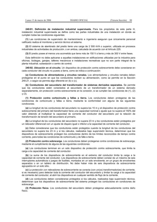 Lunes 13 de marzo de 2006                   DIARIO OFICIAL                          (Tercera Sección)   88


    240-91. Definición de instalación industrial supervisada. Para los propósitos de esta parte H,
instalación industrial supervisada se define como las partes industriales de una instalación en donde se
cumplen todas las condiciones siguientes:
    (1) Las condiciones de supervisión de mantenimiento e ingeniería aseguran que únicamente personal
calificado realiza el monitoreo y servicio técnico al sistema.
   (2) El sistema de alambrado del predio tiene una carga de 2 500 kVA o superior, utilizada en procesos
industriales de actividades de producción, o en ambos, calculada de acuerdo con el Artículo 220.
   (3) El predio posee al menos una acometida que tiene más de 150 V a tierra y más de 300 V entre fases.
    Esta definición no debe aplicarse a aquellas instalaciones en edificaciones utilizadas por la industria para
oficinas, bodegas, garajes, talleres mecánicos e instalaciones recreativas que no son parte integral de la
planta industrial, subestación o centro de control.
   240-92. Ubicación en el circuito. Un dispositivo de protección contra sobrecorriente debe conectarse en
cada conductor del circuito no puesto a tierra, como se indica a continuación:
    (a) Conductores de alimentadores y circuitos ramales. Los alimentadores y circuitos ramales deben
protegerse en el punto en que los conductores reciben su alimentación, como se permite en la Sección
240-21, o según se permita algo diferente en (b) o (c).
    (b) Conductores del secundario del transformador de sistemas derivados separados. Se permite
que los conductores estén conectados al secundario de un transformador de un sistema derivado
separadamente, sin protección contra sobrecorriente en la conexión, si se cumplen las condiciones de (1), (2)
y (3).
   (1) Protección contra cortocircuito y fallas a tierra. Los conductores deben protegerse de las
condiciones de cortocircuito y fallas a tierra, mediante la conformidad con alguna de las siguientes
condiciones:
    (a) La longitud de los conductores del secundario no supera los 15 m y el dispositivo de protección contra
sobrecorriente del primario del transformador tiene una capacidad nominal o ajuste que no supera el 150% del
valor obtenido al multiplicar la capacidad de corriente del conductor del secundario por la relación de
transformación de tensión del secundario al primario.
    (b) La longitud de los conductores del secundario no supera 23 m y los conductores están protegidos por
un relevador diferencial con un ajuste de disparo igual o inferior a la capacidad de corriente del conductor.
    (c) Debe considerarse que los conductores están protegidos cuando la longitud de los conductores del
secundario no supera los 23 m y si los cálculos, realizados bajo supervisión técnica, determinan que los
dispositivos de sobrecorriente protegen los conductores dentro de los límites reconocidos de tiempo contra
corriente, para todas las condiciones de cortocircuito y de falla a tierra.
  (2) Protección contra sobrecarga. Los conductores deben protegerse contra condiciones de sobrecarga,
mediante el cumplimiento de alguna de las siguientes condiciones:
   (a) Los conductores terminan en un solo dispositivo de protección contra sobrecorriente, que limita la
carga a la capacidad de corriente del conductor.
    (b) La suma de los dispositivos de sobrecorriente en el extremo del conductor limita la carga a la
capacidad de corriente del conductor. Los dispositivos de sobrecorriente deben constar de un máximo de seis
interruptores automáticos o juegos de fusibles, montados en un solo envolvente, en un grupo de envolventes
separados o en un tablero de distribución. No debe haber más de seis dispositivos de sobrecorriente
agrupados en un solo sitio.
    (c) La protección con relevadores de sobrecorriente se conecta (con un(os) transformador(es) de corriente,
si es necesario) para detectar toda la corriente del conductor del secundario y limitar la carga a la capacidad
de corriente del conductor, al abrir los dispositivos en cualquier sentido de flujo de la corriente.
   (d) Los conductores deben considerarse protegidos si los cálculos, realizados bajo supervisión técnica,
determinan que los dispositivos de sobrecorriente del sistema protegen los conductores en condiciones de
sobrecarga.
     (3) Protección física. Los conductores del secundario deben protegerse adecuadamente contra daño
físico.
 