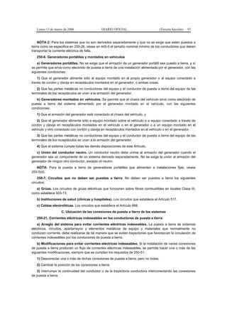 Lunes 13 de marzo de 2006                   DIARIO OFICIAL                         (Tercera Sección)   93


     NOTA 2: Para los sistemas que no son derivados separadamente y que no se exige que estén puestos a
tierra como se especifica en 250-26, véase en 445-5 el tamaño nominal mínimo de los conductores que deben
transportar la corriente eléctrica de falla.
   250-6. Generadores portátiles y montados en vehículos
    a) Generadores portátiles. No se exige que el armazón de un generador portátil sea puesto a tierra, y sí
se permite que sirva como electrodo de puesta a tierra de una instalación alimentada por el generador, con las
siguientes condiciones:
    1) Que el generador alimente sólo al equipo montado en el propio generador o al equipo conectado a
través de cordón y clavija en receptáculos montados en el generador, o ambas cosas.
    2) Que las partes metálicas no conductoras del equipo y el conductor de puesta a tierra del equipo de las
terminales de los receptáculos se unan a la armazón del generador.
   b) Generadores montados en vehículos. Se permite que el chasis del vehículo sirva como electrodo de
puesta a tierra del sistema alimentado por el generador montado en el vehículo, con las siguientes
condiciones:
   1) Que el armazón del generador esté conectado al chasis del vehículo, y
   2) Que el generador alimente sólo a equipo montado sobre el vehículo o a equipo conectado a través de
cordón y clavija en receptáculos montados en el vehículo o en el generador o a un equipo montado en el
vehículo y otro conectado con cordón y clavija en receptáculos montados en el vehículo o en el generador.
    3) Que las partes metálicas no conductoras del equipo y el conductor de puesta a tierra del equipo de las
terminales de los receptáculos se unan a la armazón del generador.
   4) Que el sistema cumpla todas las demás disposiciones de este Artículo.
   c) Unión del conductor neutro. Un conductor neutro debe unirse al armazón del generador cuando el
generador sea un componente de un sistema derivado separadamente. No se exige la unión al armazón del
generador de ningún otro conductor, excepto el neutro.
   NOTA: Para la puesta a tierra de generadores portátiles que alimenten a instalaciones fijas, véase
250-5(d).
    250-7. Circuitos que no deben ser puestos a tierra. No deben ser puestos a tierra los siguientes
circuitos:
   a) Grúas. Los circuitos de grúas eléctricas que funcionen sobre fibras combustibles en locales Clase III,
como establece 503-13.
   b) Instituciones de salud (clínicas y hospitales). Los circuitos que establece el Artículo 517.
   c) Celdas electrolíticas. Los circuitos que establece el Artículo 668.
                    C. Ubicación de las conexiones de puesta a tierra de los sistemas
   250-21. Corrientes eléctricas indeseables en los conductores de puesta a tierra
    a) Arreglo del sistema para evitar corrientes eléctricas indeseables. La puesta a tierra de sistemas
eléctricos, circuitos, apartarrayos y elementos metálicos de equipo y materiales que normalmente no
conducen corriente, debe realizarse de tal manera que se eviten trayectorias que favorezcan la circulación de
corrientes indeseables por los conductores de puesta a tierra.
    b) Modificaciones para evitar corrientes eléctricas indeseables. Si la instalación de varias conexiones
de puesta a tierra producen un flujo de corrientes eléctricas indeseables, se permite hacer una o más de las
siguientes modificaciones, siempre que se cumplan los requisitos de 250-51:
   1) Desconectar una o más de dichas conexiones de puesta a tierra, pero no todas.
   2) Cambiar la posición de las conexiones a tierra.
   3) Interrumpir la continuidad del conductor o de la trayectoria conductora interconectando las conexiones
de puesta a tierra.
 