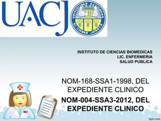 NOM-168-SSA1-1998, DEL
EXPEDIENTE CLINICO
NOM-004-SSA3-2012, DEL
EXPEDIENTE CLINICO
INSTITUTO DE CIENCIAS BIOMEDICAS
LIC. ENFERMERIA
SALUD PUBLICA
 
