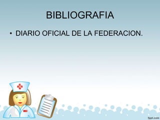 BIBLIOGRAFIA
• DIARIO OFICIAL DE LA FEDERACION.
 