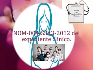 NOM-004-SSA3-2012 del
expediente clínico.
 