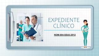 NOM-004-SSA3-2012
EXPEDIENTE
CLÍNICO
 