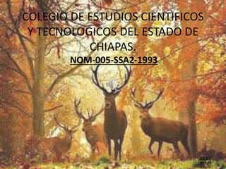 COLEGIO DE ESTUDIOS CIENTIFICOS
Y TECNOLOGICOS DEL ESTADO DE
CHIAPAS.
NOM-005-SSA2-1993
K.E.E.F.
PS Y PS
 