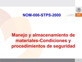 NOM-006-STPS-2000.




Manejo y almacenamiento de
  materiales-Condiciones y
procedimientos de seguridad

                              1
 