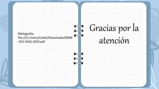 Gracias por la
atención
Bibliografía:
file:///C:/Users/Lizeth/Downloads/NOM
-015-SSA2-2010.pdf
 