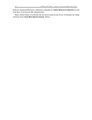 32                                         DIARIO OFICIAL         Lunes 5 de noviembre de 2001

protección respiratoria-Definiciones y clasificación, publicadas en el Diario Oficial de la Federación los días
14 de abril y 15 de marzo de 1994, respectivamente.

    México, Distrito Federal, a los dieciséis días del mes de octubre de dos mil uno.- El Secretario del Trabajo
y Previsión Social, Carlos María Abascal Carranza.- Rúbrica.
 