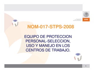 1
EQUIPO DE PROTECCION
PERSONAL-SELECCION,
USO Y MANEJO EN LOS
CENTROS DE TRABAJO.
NOM-017-STPS-2008
 