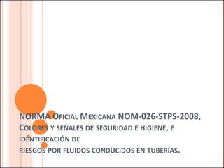 NORMA OFICIAL MEXICANA NOM-026-STPS-2008, COLORES Y SEÑALES DE SEGURIDAD E HIGIENE, E IDENTIFICACIÓN DE RIESGOS POR FLUIDOS CONDUCIDOS EN TUBERÍAS.  