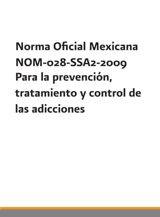 Norma Oficial Mexicana
NOM-028-SSA2-2009
-
Para la prevención,
tratamiento y control de
las adicciones
 