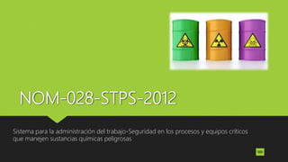 NOM-028-STPS-2012
Sistema para la administración del trabajo-Seguridad en los procesos y equipos críticos
que manejen sustancias químicas peligrosas
 