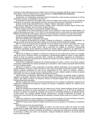 Viernes 10 de agosto de 2001                  DIARIO OFICIAL                                                    4


citrícolas con altas detecciones del virus tristeza de los cítricos y/o del pulgón café de los cítricos, mismas que
serán dadas a conocer mediante oficio circular publicado en el Diario Oficial de la Federación.
     4.2 De las zonas bajo protección fitosanitaria
     Actualmente, son consideradas zonas bajo protección fitosanitaria, todas las áreas productoras de cítricos
del territorio nacional, no señaladas en el punto 4.1.
     Considerando la distribución del pulgón café y del virus tristeza de los cítricos, así como los canales de
movilización de productos y subproductos de cítricos, las zonas bajo protección fitosanitaria se clasifican en:
     a) Zonas de alto riesgo: Baja California Sur, Chiapas, Tabasco, Tamaulipas y Veracruz.
     b) Zonas de riesgo medio: Colima, Guerrero, Hidalgo, Jalisco, Michoacán, Morelos, Nayarit, Nuevo León,
Oaxaca, Puebla, Querétaro, San Luis Potosí, Sinaloa y Sonora.
     4.3 De la plaga a combatir y de las especies vegetales afectadas
     El virus tristeza de los cítricos pertenece al grupo de los closterovirus; tiene forma de varilla flexible o de
partícula filamentosa que mide 11-12 X 2000 nm, las partículas tienen un solo cordón de ácido ribonucléico
(ARN) causa declinación de las plantas, disminución en la producción y finalmente la muerte de los árboles.
     El virus afecta en diferente grado a todas las variedades e híbridos de cítricos y especies relacionadas.
     4.4 De las medidas fitosanitarias aplicables
     4.4.1 De la identificación y diagnóstico de la plaga
     Para la selección del laboratorio de pruebas, unidades de verificación u organismos de certificación, se
deberá consultar el Directorio Fitosanitario, editado por la Dirección General de Sanidad Vegetal.
     4.4.1.1 La toma de muestras para la detección del virus tristeza de los cítricos y del pulgón café de los
cítricos, es responsabilidad de los propietarios o representantes legales de huertos, viveros y otras
instalaciones o áreas que tengan cítricos, bajo la supervisión de unidades de verificación, profesionales
fitosanitarios aprobados de los organismos auxiliares de sanidad vegetal u organismos de certificación. En
caso de no existir disponibilidad de los servicios de éstos, personal oficial realizará la supervisión, a solicitud
de parte.
     4.4.1.2 Con el objetivo de detectar o confirmar la presencia de virus tristeza de los cítricos y/o el pulgón
café de los cítricos Toxoptera citricida, los propietarios o representantes legales de huertos y viveros deberán
permitir la toma de muestras a personal oficial, unidades de verificación, organismos de certificación o
profesionales fitosanitarios aprobados de los organismos auxiliares de sanidad vegetal u otro tipo de personal
supervisado por los anteriores.
     4.4.1.3 Para el diagnóstico fitosanitario de muestras tomadas en huertos o viveros, se enviarán muestras
compuestas a laboratorios de pruebas aprobados por la Secretaría. Cada muestra compuesta estará formada
por cinco muestras simples.
     4.4.1.4 Las muestras a enviar al laboratorio de pruebas, deberán etiquetarse con los siguientes datos:
entidad federativa, municipio, nombre del huerto o vivero, clave de la planta, nombre del productor, variedad o
especie, síntomas observados (en caso de ser sospechosos de VTC), fecha de muestreo, colector y
responsable del envío. En el caso de las muestras tomadas en vivero, deberán señalar el número de plantas
que ampara, así como la variedad, especie y destinatario comercial.
     4.4.1.5 Cuando el diagnóstico fitosanitario sea negativo, el laboratorio de pruebas expide el dictamen
respectivo al interesado, marcando copia a la Dirección General de Sanidad Vegetal. Cuando el resultado sea
positivo, éste deberá remitirse a la Dirección General de Sanidad Vegetal, para que ésta determine las
medidas fitosanitarias aplicables.
     4.4.1.6 Los gastos que generen los servicios fitosanitarios de las unidades de verificación, organismos de
certificación y laboratorios de prueba por concepto de muestreo y diagnóstico, deberán ser cubiertos por el
solicitante del servicio.
     4.4.2 Del muestreo
     4.4.2.1 El muestreo para la detección del virus tristeza de los cítricos, deberá realizarse durante el periodo
de formación de brotes, de manera sistemática en la superficie cultivada y en el 10% de los árboles por
hectárea. Las plantas a muestrear se escogerán de acuerdo a la metodología señalada en el apéndice técnico
de esta Norma. Las muestras deberán secarse, almacenarse y enviarse al laboratorio de pruebas, de
preferencia en las primeras 48 horas después de colectadas, pudiendo hacerlo hasta en un periodo no mayor
a un año.
     4.4.2.2 Las muestras en viveros deberán tomarse en el 2% de las plantas de cada movimiento comercial y
enviarse al laboratorio de pruebas ajustándose a lo establecido en el Apéndice técnico.
     4.4.2.3 El muestreo para detectar el pulgón café de los cítricos se ajustará a lo señalado en el Apéndice
técnico.
     4.4.3 Del aviso de inicio de funcionamiento
     Los propietarios o representantes legales de viveros, así como los de centros de acopio de zonas
afectadas por el pulgón café, deberán presentar el aviso de inicio de funcionamiento, de acuerdo al formato
SV-01, directamente o a través de unidades de verificación u organismos de certificación, quedando obligado
el interesado a notificar por escrito a la Secretaría, cualquier modificación posterior a las condiciones del
vivero o centro de acopio.
 