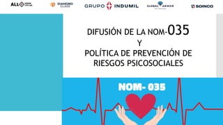 DIFUSIÓN DE LA NOM-035
Y
POLÍTICA DE PREVENCIÓN DE
RIESGOS PSICOSOCIALES
 
