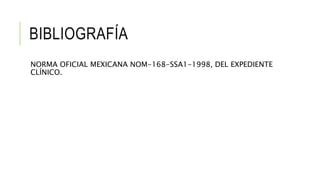 BIBLIOGRAFÍA
NORMA OFICIAL MEXICANA NOM-168-SSA1-1998, DEL EXPEDIENTE
CLÍNICO.
 