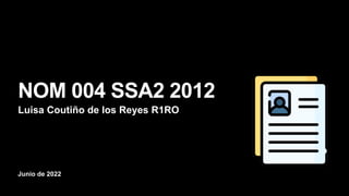 Junio de 2022
NOM 004 SSA2 2012
Luisa Coutiño de los Reyes R1RO
 