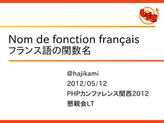 Nom de fonction français
フランス語の関数名

          @hajikami
          2012/05/12
          PHPカンファレンス関西2012
          懇親会LT
 