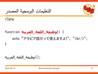 ‫التعليمات البرمجية المصدر‬
‫‪<?php‬‬


‫{ )(وظيفة_ اللغة_ العربية ‪function‬‬
      ‫;">/‪echo "アラビア語だって使えますよ！", "<br‬‬
‫}‬


‫;)(وظيفة_اللغة_العربية‬

‫21/50/2102‬          ‫‪Nom de fanction français‬‬   ‫31‬
 