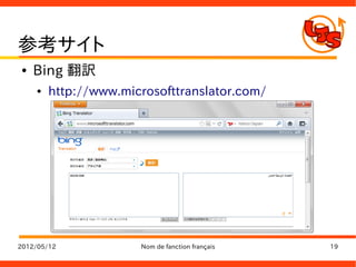 参考サイト
●   Bing 翻訳
    ●   http://www.microsofttranslator.com/




2012/05/12            Nom de fanction français   19
 