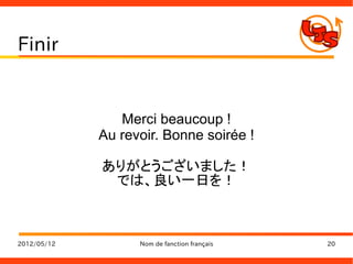 Finir


                Merci beaucoup !
             Au revoir. Bonne soirée !

             ありがとうございました！
              では、良い一日を！



2012/05/12         Nom de fanction français   20
 