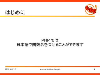 はじめに



                   PHP では
             日本語で関数名をつけることができます




2012/05/12         Nom de fanction français   4
 