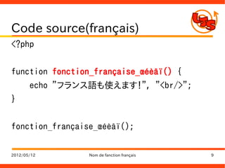 Code source(français)
<?php


function fonction_française_œéèâï() {
       echo "フランス語も使えます！", "<br/>";
}


fonction_française_œéèâï();

2012/05/12       Nom de fanction français   9
 