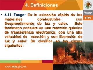 4. Definiciones
• 4.11 Fuego:4.11 Fuego: Es la oxidación rápida de losEs la oxidación rápida de los
materiales combustible...