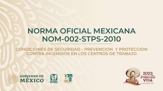 NORMA OFICIAL MEXICANA
NOM-002-STPS-2010
CONDICIONES DE SEGURIDAD - PREVENCION Y PROTECCION
CONTRA INCENDIOS EN LOS CENTROS DE TRABAJO
 