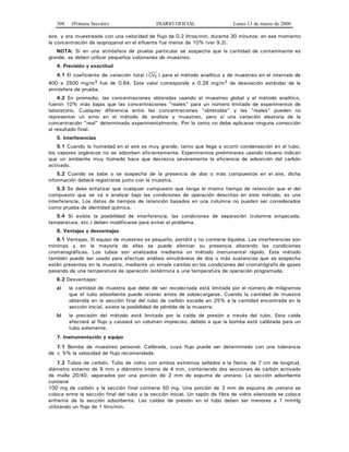 308 (Primera Sección) DIARIO OFICIAL Lunes 13 de marzo de 2000
aire, y era muestreada con una velocidad de flujo de 0.2 litros/min, durante 30 minutos; en ese momento
la concentración de isopropanol en el efluente fue menor de 10% (ver 9.2).
NOTA: Si en una atmósfera de prueba particular se sospecha que la cantidad de contaminante es
grande, se deben utilizar pequeños volúmenes de muestreo.
4. Precisión y exactitud
4.1 El coeficiente de variación total ( CVT ) para el método analítico y de muestreo en el intervalo de
400 a 2500 mg/m3 fue de 0.64. Este valor corresponde a 0.26 mg/m3 de desviación estándar de la
atmósfera de prueba.
4.2 En promedio, las concentraciones obtenidas usando el muestreo global y el método analítico,
fueron 10% más bajas que las concentraciones "reales" para un número limitado de experimentos de
laboratorio. Cualquier diferencia entre las concentraciones "obtenidas" y las "reales" pueden no
representar un error en el método de análisis y muestreo, pero sí una variación aleatoria de la
concentración "real" determinada experimentalmente. Por lo tanto no debe aplicarse ninguna corrección
al resultado final.
5. Interferencias
5.1 Cuando la humedad en el aire es muy grande, tanto que llega a ocurrir condensación en el tubo,
los vapores orgánicos no se adsorben eficientemente. Experimentos preliminares usando tolueno indican
que un ambiente muy húmedo hace que decrezca severamente la eficiencia de adsorción del carbón
activado.
5.2 Cuando se sabe o se sospecha de la presencia de dos o más compuestos en el aire, dicha
información deberá registrarse junto con la muestra.
5.3 Se debe enfatizar que cualquier compuesto que tenga el mismo tiempo de retención que el del
compuesto que se va a analizar bajo las condiciones de operación descritas en este método, es una
interferencia. Los datos de tiempos de retención basados en una columna no pueden ser considerados
como prueba de identidad química.
5.4 Si existe la posibilidad de interferencia, las condiciones de separación (columna empacada,
temperatura, etc.) deben modificarse para evitar el problema.
6. Ventajas y desventajas
6.1 Ventajas. El equipo de muestreo es pequeño, portátil y no contiene líquidos. Las interferencias son
mínimas y en la mayoría de ellas se puede eliminar su presencia alterando las condiciones
cromatográficas. Los tubos son analizados mediante un método instrumental rápido. Este método
también puede ser usado para efectuar análisis simultáneos de dos o más sustancias que se sospecha
están presentes en la muestra, mediante un simple cambio en las condiciones del cromatógrafo de gases
pasando de una temperatura de operación isotérmica a una temperatura de operación programada.
6.2 Desventajas:
a) la cantidad de muestra que debe de ser recolectada está limitada por el número de miligramos
que el tubo adsorbente puede retener antes de sobrecargarse. Cuando la cantidad de muestra
obtenida en la sección final del tubo de carbón excede en 25% a la cantidad encontrada en la
sección inicial, existe la posibilidad de pérdida de la muestra;
b) la precisión del método está limitada por la caída de presión a través del tubo. Esta caída
afectará al flujo y causará un volumen impreciso, debido a que la bomba está calibrada para un
tubo solamente.
7. Instrumentación y equipo
7.1 Bomba de muestreo personal. Calibrada, cuyo flujo puede ser determinado con una tolerancia
de ± 5% la velocidad de flujo recomendada.
7.2 Tubos de carbón. Tubo de vidrio con ambos extremos sellados a la flama, de 7 cm de longitud,
diámetro externo de 6 mm y diámetro interno de 4 mm, conteniendo dos secciones de carbón activado
de malla 20/40, separados por una porción de 2 mm de espuma de uretano. La sección adsorbente
contiene
100 mg de carbón y la sección final contiene 50 mg. Una porción de 3 mm de espuma de uretano se
coloca entre la sección final del tubo y la sección inicial. Un tapón de fibra de vidrio silanizada se coloca
enfrente de la sección adsorbente. Las caídas de presión en el tubo deben ser menores a 1 mmHg
utilizando un flujo de 1 litro/min.
 