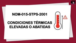 NOM 015 CONDICONES TERMICAS ELEVADAS O ABATIDAS_083348.pptx