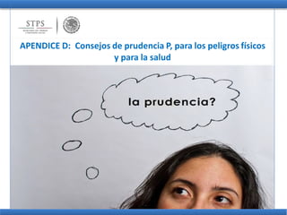 APENDICE D: Consejos de prudencia P, para los peligros físicos
y para la salud
 