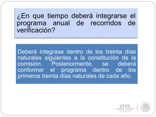 Deberá integrase dentro de los treinta días
naturales siguientes a la constitución de la
comisión. Posteriormente, se deberá
conformar el programa dentro de los
primeros treinta días naturales de cada año.
 