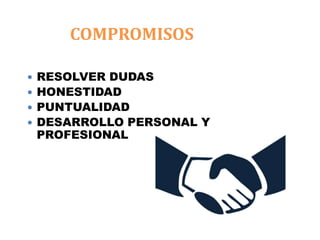 COMPROMISOS
 RESOLVER DUDAS
 HONESTIDAD
 PUNTUALIDAD
 DESARROLLO PERSONAL Y
PROFESIONAL
 