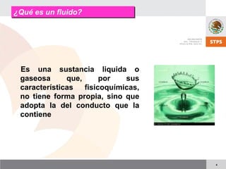 4
¿Qué es un fluido?¿Qué es un fluido?
Es una sustancia liquida o
gaseosa que, por sus
características fisicoquímicas,
no tiene forma propia, sino que
adopta la del conducto que la
contiene
 
