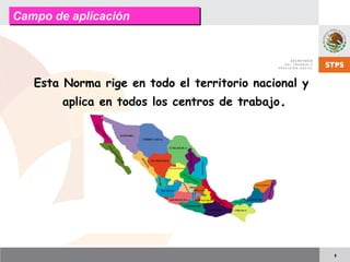 8
Esta Norma rige en todo el territorio nacional y
aplica en todos los centros de trabajo.
Campo de aplicaciónCampo de aplicación
 