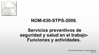 NOM-030-STPS-2009.
Servicios preventivos de
seguridad y salud en el trabajo-
Funciones y actividades.
FELICIANO VIVANCO Y ASOCIADOS S.A.
DE C.V.
 