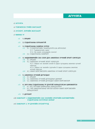 Õºäºëìºðèéí çàõ çýýëèéí áàðîìåòðèéí ñóäàëãààíû ÝÖÑÈÉÍ ÒÀÉËÀÍ

ÀÃÓÓËÃÀ
õ3 ÀÃÓÓËÃÀ
õ4 ÒÎÂ×ÈËÑÎÍ ¯ÃÈÉÍ ÆÀÃÑÀÀËÒ
õ5 Õ¯ÑÍÝÃÒ, ÇÓÐÃÈÉÍ ÆÀÃÑÀÀËÒ
õ7 ªÌÍªÕ ¯Ã
õ8	

1. ÎÐØÈË

õ10	

2. ÑÓÄÀËÃÀÀÍÛ ÕÓÐÀÀÍÃÓÉ

õ13	

3. ÑÓÄÀËÃÀÀÍÛ ÕÀÌÐÀÕ Õ¯ÐÝÝ
õ13	 3.1. Ò¯¯ÂÝÐËÝËÒÈÉÍ ÒÀÍÈËÖÓÓËÃÀ ÁÀ ÀÐÃÀ×ËÀË
	 3.1.1. Ò¿¿âýðëýëòèéí õ¿ðýý
	 3.1.2. Àæ àõóéí íýãæ¿¿äèéí ñîíãîëò
õ16	 3.2. ÑÓÄÀËÃÀÀÍÛ ÕÀÌÐÀËÒ

õ18	

4. ÕªÄªËÌªÐÈÉÍ ÇÀÕ ÇÝÝË ÄÝÕ ÀÆÈËËÀÕ Õ¯×ÍÈÉ ÝÐÝËÒ ÕÝÐÝÃÖÝÝ
õ18	 4.1. ÎÐØÈË
õ18	 4.2. ÀÆÈËËÀÕ Õ¯×ÍÈÉ ÝÐÝËÒ ÕÝÐÝÃÖÝÝ
	 4.2.1. Îéðûí íýã æèëèéí ýõíèé 6 ñàðûí õóãàöààíû àæèëëàõ õ¿÷íèé 	
	õýðýãöýý
	 4.2.2. Îéðûí íýã æèëèéí ñ¿¿ë÷èéí 6 ñàðûí õóãàöààíû àæèëëàõ 	
	 õ¿÷íèé õýðýãöýý
õ24	 4.3. ÀÆÈË ÌÝÐÃÝÆËÝÝÐÕ ÀÆÈËËÀÕ Õ¯×ÍÈÉ ÝÐÝËÒ ÕÝÐÝÃÖÝÝ

õ26	 5. ÀÆÈËËÀÕ Õ¯×ÍÈÉ ÄÓÒÀÃÄÀË
õ26	 5.1. ÎÐØÈË
õ26	 5.2. ÀÆÈËËÀÕ Õ¯×ÍÈÉ ÄÓÒÀÃÄËÛÍ ÄÀÐÀÌÒ
õ28	 5.3. ÀÆÈËËÀÕ Õ¯×ÍÈÉ ÄÓÒÀÃÄÀË ÀÆÈË ÌÝÐÃÝÆËÝÝÐ
õ31	

6. 2011 ÎÍÛ ÑÓÄÀËÃÀÀÍÛ ¯Ð Ä¯ÍÒÝÉ ÕÀÐÜÖÓÓËÑÀÍ ØÈÍÆÈËÃÝÝ
õ31	 6.1. Á¯Ñ ÍÓÒÃÈÉÍ ÁÀÉÐØËÛÍ ÕÀÐÜÖÓÓËÀËÒ
õ33	 6.2. ¯ÉË ÀÆÈËËÀÃÀÀÍÛ ×ÈÃËÝË ÁÎËÎÍ ÀÆÈË ÌÝÐÃÝÆËÈÉÍ 		
	ÕÀÐÜÖÓÓËÀËÒ

õ35	 7. Ä¯ÃÍÝËÒ
õ38 ÕÀÂÑÐÀËÒ 1. ÕªÄªËÌªÐÈÉÍ ÇÀÕ ÇÝÝËÈÉÍ ÝÐÝËÒÈÉÍ ÁÀÐÎÌÅÒÐÈÉÍ
			
ÑÓÄÀËÃÀÀÍÛ ÀÑÓÓËÃÛÍ ÇÀÃÂÀÐ
õ43 ÕÀÂÑÐÀËÒ 2. ¯Ð Ä¯ÍÃÈÉÍ Õ¯ÑÍÝÃÒ¯¯Ä

3

 