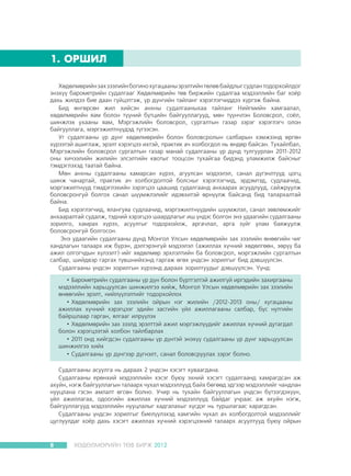 1. ÎÐØÈË
Õºäºëìºðèéí çàõ çýýëèéí áîãèíî õóãàöààíû ýðýëòèéí òºëºâ áàéäëûã ñóäëàí òîäîðõîéëäîã
ýíýõ¿¿ áàðîìåòðèéí ñóäàëãààã Õºäºëìºðèéí òºâ áèðæèéí ñóäàëãàà ìýäýýëëèéí áàã õî¸ð
äàõü æèëäýý áèå äààí ã¿éöýòãýæ, ¿ð ä¿íãèéí òàéëàíã õýðýãëýã÷èääýý õ¿ðãýæ áàéíà.
Áèä ºíãºðñºí æèë õèéñýí àíõíû ñóäàëãààíûõàà òàéëàíã Íèéãìèéí õàìãààëàë,
õºäºëìºðèéí ÿàì áîëîí ò¿¿íèé á¿òöèéí áàéãóóëëàãóóä, ìºí ò¿¿í÷ëýí Áîëîâñðîë, ñî¸ë,
øèíæëýõ óõààíû ÿàì, Ìýðãýæëèéí áîëîâñðîë, ñóðãàëòûí ãàçàð çýðýã õýðýãëýã÷ îëîí
áàéãóóëëàãà, ìýðãýæèëòí¿¿äýä ò¿ãýýñýí.
Óã ñóäàëãààíû ¿ð ä¿íã õºäºëìºðèéí áîëîí áîëîâñðîëûí ñàëáàðûí õýìæýýíä ºðãºí
õ¿ðýýòýé àøèãëàæ, ýðýëò õýðýãöýý èõòýé, ïðàêòèê à÷ õîëáîãäîë íü ºíäºð áàéñàí. Òóõàéëáàë,
Ìýðãýæëèéí áîëîâñðîë ñóðãàëòûí ãàçàð ìàíàé ñóäàëãààíû ¿ð ä¿íä òóëãóóðëàí 2011-2012
îíû õè÷ýýëèéí æèëèéí ýëñýëòèéí êâîòûã òîîöñîí òóõàéãàà áèäýíä óëàìæèëæ áàéñíûã
òýìäýãëýõýä òààòàé áàéíà.
Ìºí àíõíû ñóäàëãààíû õàìàðñàí õ¿ðýý, àãóóëñàí ìýäýýëýë, ñàíàë ä¿ãýíëò¿¿ä öîãö
øèíæ ÷àíàðòàé, ïðàêòèê à÷ õîëáîãäîëòîé áîëñíûã õýðýãëýã÷èä, ýðäýìòýä, ñóäëàà÷èä,
ìýðãýæèëòí¿¿ä òýìäýãëýõèéí çýðýãöýý öààøèä ñóäàëãààíä àíõààðàõ àñóóäëóóä, ñàéæðóóëæ
áîëîâñðîíãóé áîëãîõ ñàíàë ø¿¿ìæëýëèéã èäýâõèòýé ºðí¿¿ëæ áàéñàíä áèä òàëàðõàëòàé
áàéíà.
Áèä õýðýãëýã÷èä, ÿëàíãóÿà ñóäëàà÷èä, ìýðãýæèëòí¿¿äèéí ø¿¿ìæëýë, ñàíàë çºâëºìæèéã
àíõààðàëòàé ñóäàëæ, òýäíèé õýðýãöýý øààðäëàãûã èø ¿íäýñ áîëãîí ýíý óäààãèéí ñóäàëãààíû
çîðèëãî, õàìðàõ õ¿ðýý, àñóóëãûã òîäîðõîéëæ, àðãà÷ëàë, àðãà ç¿éã óëàì áàÿæóóëæ
áîëîâñðîíãóé áîëãîñîí.
Ýíý óäààãèéí ñóäàëãààíû ä¿íä Ìîíãîë Óëñûí õºäºëìºðèéí çàõ çýýëèéí ºíººãèéí ÷èã
õàíäëàãûí òàëààðõ èæ á¿ðýí, äýëãýðýíã¿é ìýäýýëýë (àæèëëàõ õ¿÷íèé õºäºëãººí, çºð¿¿ áà
àæèë îëãîã÷äûí õ¿ëýýëò)-èéã õºäºëìºð ýðõëýëòèéí áà áîëîâñðîë, ìýðãýæëèéí ñóðãàëòûí
ñàëáàð, øèéäâýð ãàðãàõ ò¿âøíèéõýíä ãàðãàæ ºãºõ ¿íäñýí çîðèëãûã áèä äýâø¿¿ëñýí.
Ñóäàëãààíû ¿íäñýí çîðèëãûí õ¿ðýýíä äàðààõ çîðèëòóóäûã äýâø¿¿ëñýí. ¯¿íä:
•	Áàðîìåòðèéí ñóäàëãààíû ¿ð ä¿í áîëîí á¿ðòãýëòýé àæèëã¿é èðãýäèéí çàõèðãààíû
ìýäýýëëèéí õàðüöóóëñàí øèíæèëãýý õèéæ, Ìîíãîë Óëñûí õºäºëìºðèéí çàõ çýýëèéí
ºíººãèéí ýðýëò, íèéë¿¿ëýëòèéã òîäîðõîéëîõ
•	Õºäºëìºðèéí çàõ çýýëèéí îéðûí íýã æèëèéí /2012-2013 îíû/ õóãàöààíû
àæèëëàõ õ¿÷íèé õýðýãöýýã ýäèéí çàñãèéí ¿éë àæèëëàãààíû ñàëáàð, á¿ñ íóòãèéí
áàéðøëààð ãàðãàí, ÿëãààã èëð¿¿ëýõ
•	Õºäºëìºðèéí çàõ çýýëä ýðýëòòýé àæèë ìýðãýæë¿¿äèéã àæèëëàõ õ¿÷íèé äóòàãäàë
áîëîí õýðýãöýýòýé õîëáîí òàéëáàðëàõ
•	2011 îíä õèéãäñýí ñóäàëãààíû ¿ð ä¿íòýé ýíýõ¿¿ ñóäàëãààíû ¿ð ä¿íã õàðüöóóëñàí
øèíæèëãýý õèéõ
•	Ñóäàëãààíû ¿ð ä¿íãýýð ä¿ãíýëò, ñàíàë áîëîâñðóóëàõ çýðýã áîëíî.
Ñóäàëãààíû àñóóëãà íü äàðààõ 2 ¿íäñýí õýñýãò õóâààãäàíà.
Ñóäàëãààíû åðºíõèé ìýäýýëëèéí õýñýã áóþó ýõíèé õýñýãò ñóäàëãààíä õàìðàãäñàí àæ
àõóéí, íýãæ áàéãóóëëàãûí òàëààðõ ÷óõàë ìýäýýëë¿¿ä áàéõ áºãººä ýäãýýð ìýäýýëëèéã ÷àíäëàí
íóóöëàíà ãýñýí àìëàëò ºãñºí áîëíî. Ó÷èð íü òóõàéí áàéãóóëëàãûí ¿íäñýí á¿òýýãäýõ¿¿í,
¿éë àæèëëàãàà, îäîîãèéí àæèëëàõ õ¿÷íèé ìýäýýëë¿¿ä áàéäàã ó÷ðààñ àæ àõóéí íýãæ,
áàéãóóëëàãóóä ìýäýýëëèéí íóóöëàëûã õàäãàëàõûã õ¿ñäýã íü òóðøëàãààñ õàðàãäñàí.
Ñóäàëãààíû ¿íäñýí çîðèëãûã áèåë¿¿ëýõýä õàìãèéí ÷óõàë à÷ õîëáîãäîëòîé ìýäýýëëèéã
öóãëóóëäàã õî¸ð äàõü õýñýãò àæèëëàõ õ¿÷íèé õýðýãöýýíèé òàëààðõ àñóóëòóóä áóþó îéðûí

8

ÕªÄªËÌªÐÈÉÍ ÒªÂ ÁÈÐÆ 2012

 