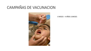 CAMPAÑAS DE VACUNACION
6 MESES – 4 AÑOS 11MESES
 