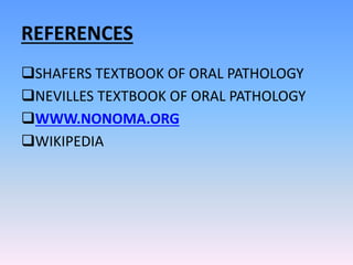 REFERENCES
SHAFERS TEXTBOOK OF ORAL PATHOLOGY
NEVILLES TEXTBOOK OF ORAL PATHOLOGY
WWW.NONOMA.ORG
WIKIPEDIA
 