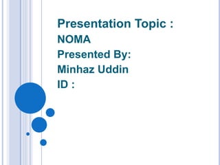 Presentation Topic :
NOMA
Presented By:
Minhaz Uddin
ID :
 