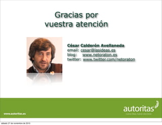 Gracias por
vuestra atención
César Calderón Avellaneda
email: cesar@lasideas.es
blog: www.netoraton.es
twitter: www.twitte...