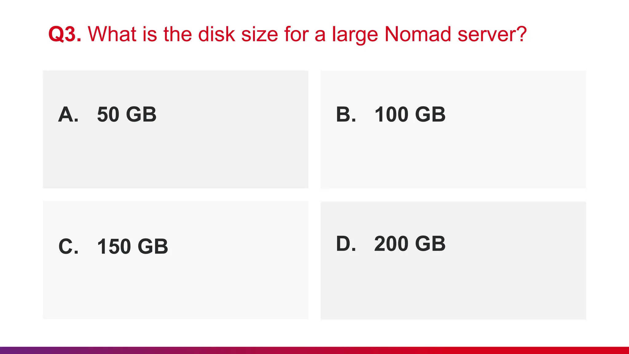 A. 50 GB B. 100 GB
Q3. What is the disk size for a large Nomad server?
C. 150 GB D. 200 GB
 