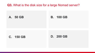 A. 50 GB B. 100 GB
Q3. What is the disk size for a large Nomad server?
C. 150 GB D. 200 GB
 