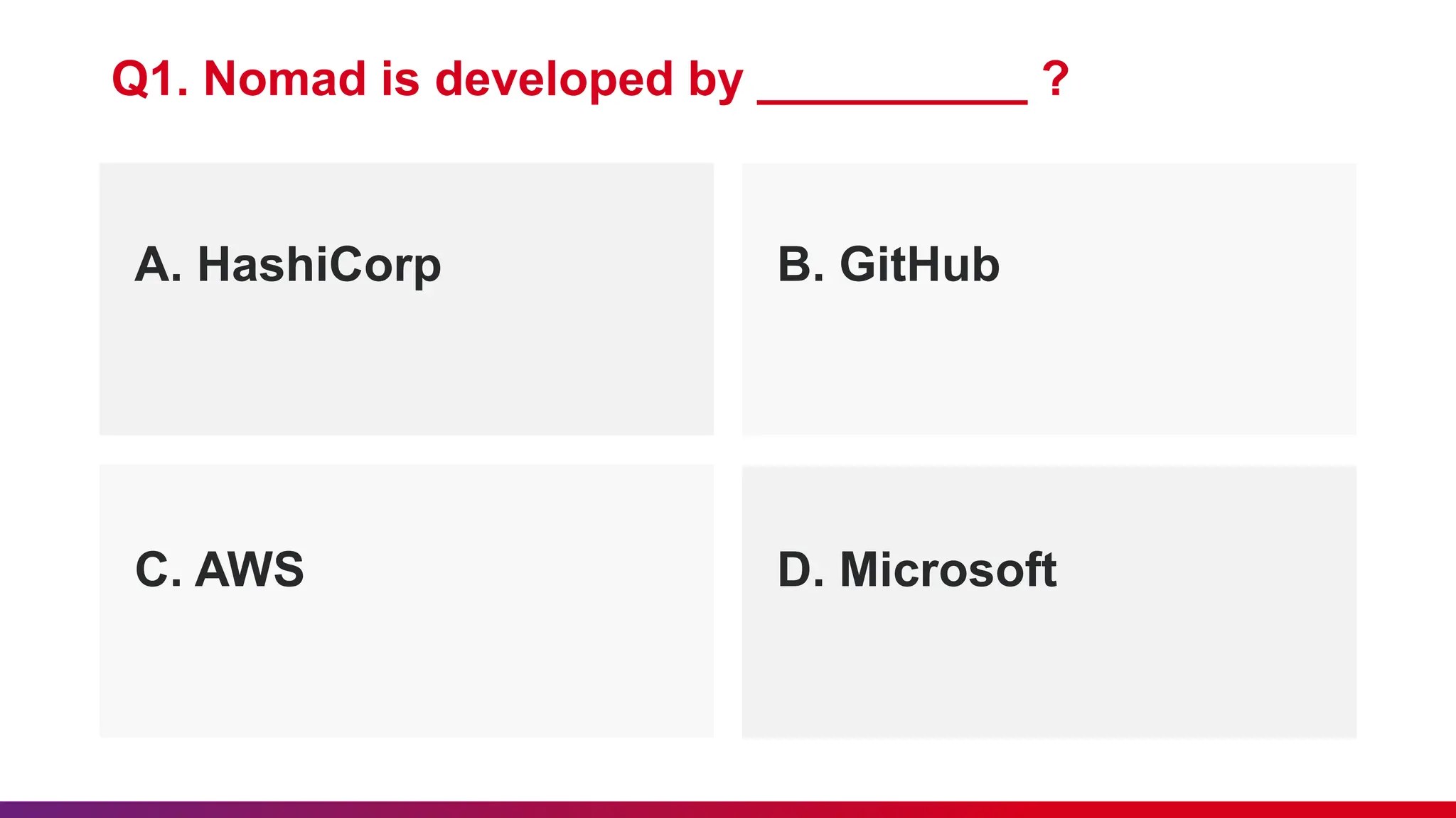 A. HashiCorp B. GitHub
Q1. Nomad is developed by __________ ?
C. AWS D. Microsoft
 