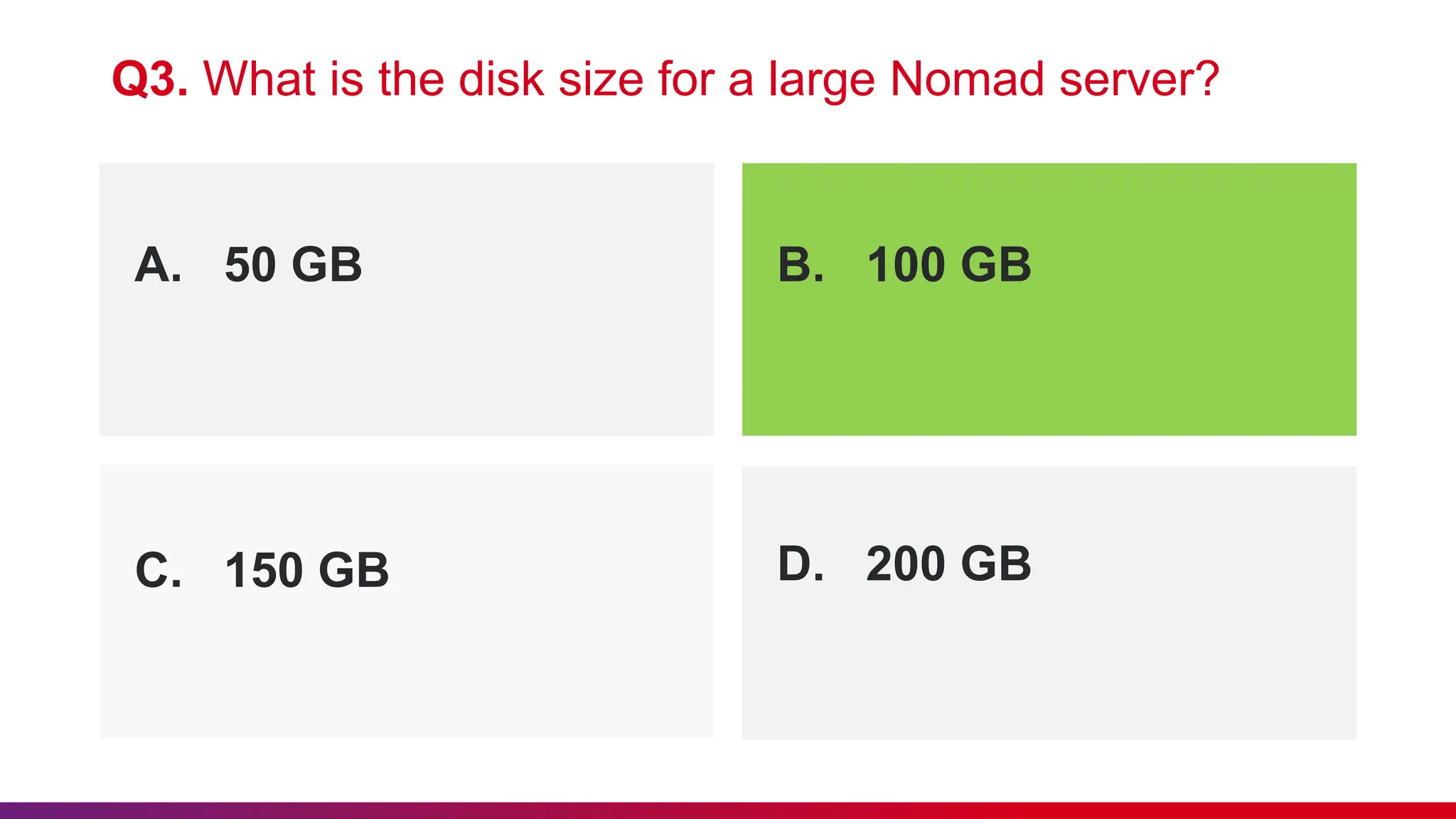 A. 50 GB B. 100 GB
Q3. What is the disk size for a large Nomad server?
C. 150 GB D. 200 GB
 