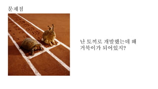 난 토끼로 개발했는데 왜
거북이가 되어있지?
문제점
 