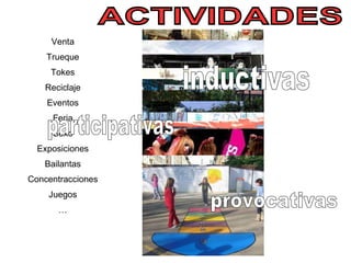 Venta Trueque Tokes Reciclaje Eventos Feria Sexo Exposiciones Bailantas Concentracciones Juegos … ACTIVIDADES inductivas participativas provocativas 