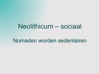 Neolithicum – sociaal Nomaden worden sedentairen 