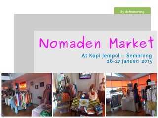 By dotsemarang




Nomaden Market
     At Kopi Jempol – Semarang
               26-27 januari 2013
 